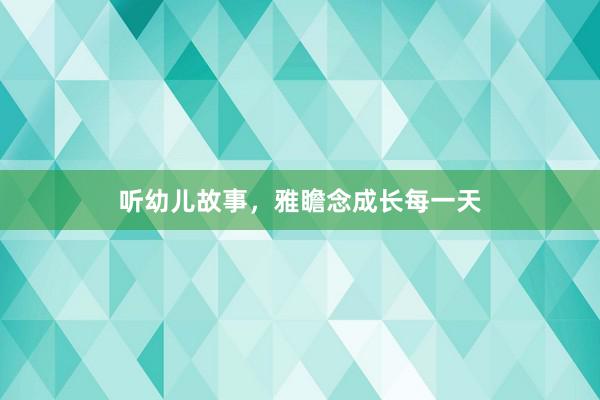 听幼儿故事,雅瞻念成长每一天